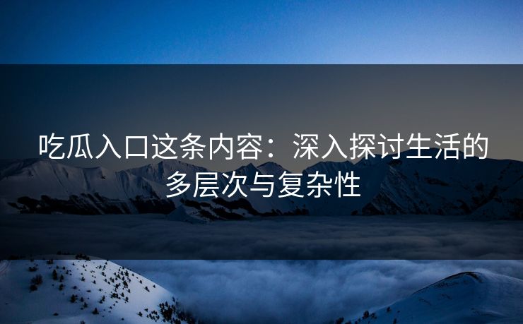 吃瓜入口这条内容：深入探讨生活的多层次与复杂性