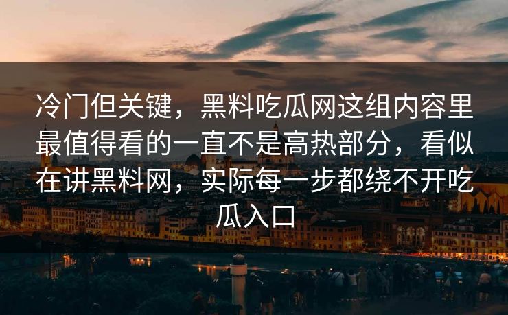 冷门但关键，黑料吃瓜网这组内容里最值得看的一直不是高热部分，看似在讲黑料网，实际每一步都绕不开吃瓜入口