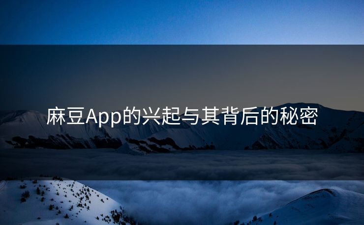 麻豆App的兴起与其背后的秘密