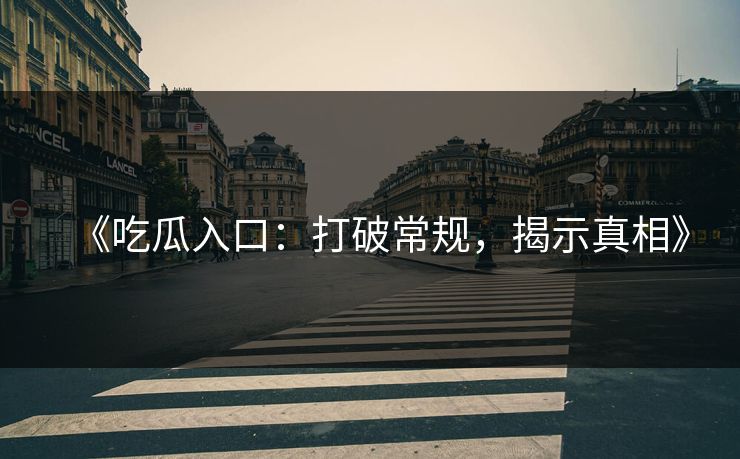 《吃瓜入口:打破常规,揭示真相》