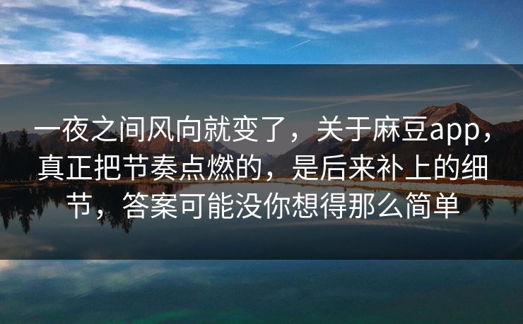 一夜之间风向就变了,关于麻豆app,真正把节奏点燃的,是后来补上的细节,答案可能没你想得那么简单