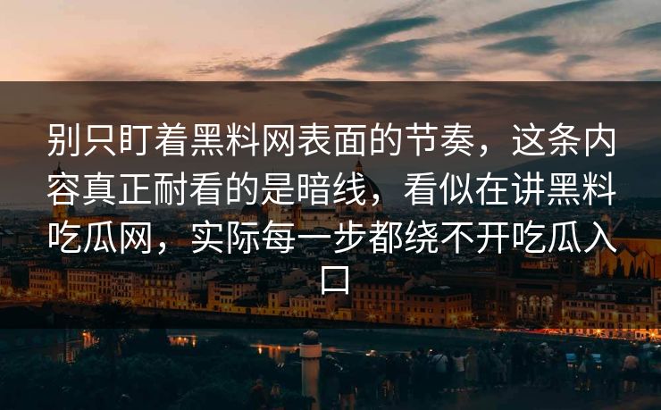 别只盯着黑料网表面的节奏,这条内容真正耐看的是暗线,看似在讲黑料吃瓜网,实际每一步都绕不开吃瓜入口
